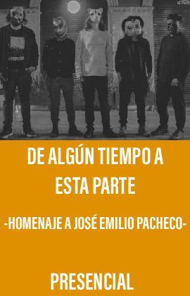 De Algún Tiempo Esta Parte - Homenaje a José Emilio Pacheco