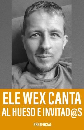 ELE WEX CANTA AL HUESO E INVITAD@S